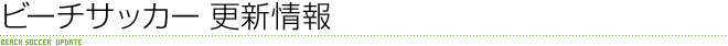 ビーチサッカー 更新情報